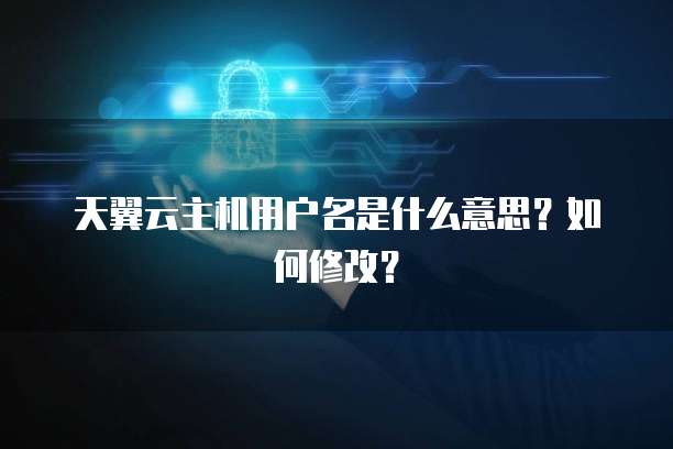 天翼云主机用户名是什么意思？如何修改？