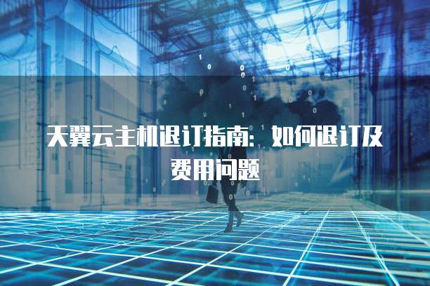天翼云主机退订指南：如何退订及费用问题