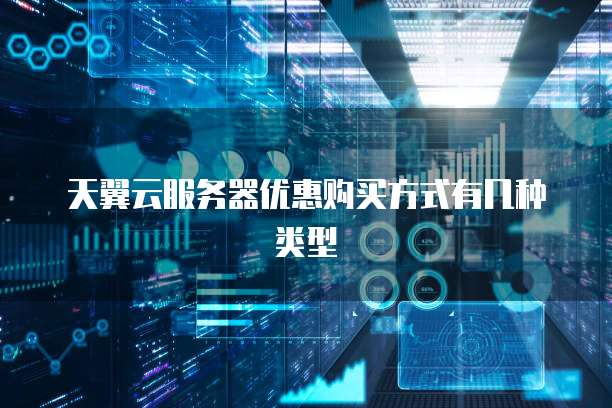 天翼云服务器优惠购买方式有几种类型