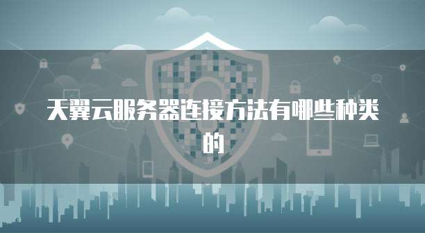 天翼云服务器连接方法有哪些种类的