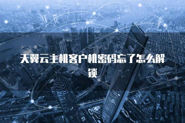 天翼云主机客户机密码忘了怎么解锁
