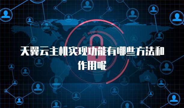 天翼云主机实现功能有哪些方法和作用呢