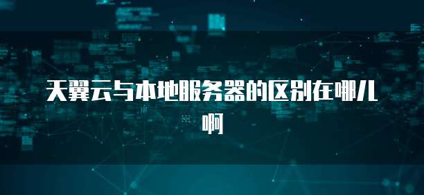 天翼云与本地服务器的区别在哪儿啊