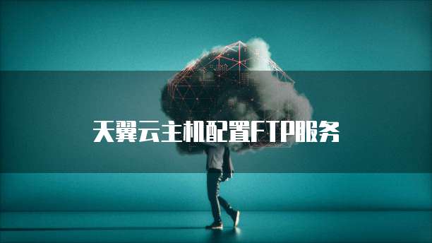天翼云主机配置FTP服务