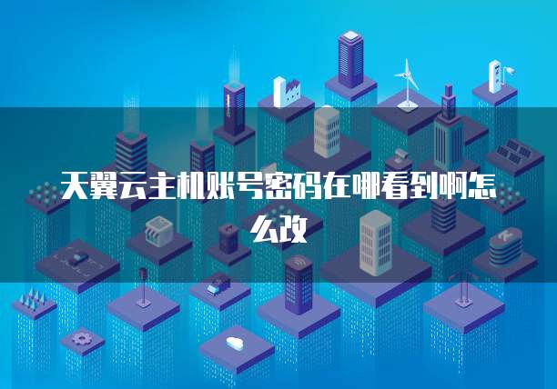 天翼云主机账号密码在哪看到啊怎么改