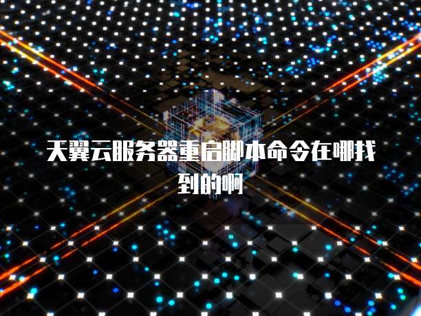 天翼云服务器重启脚本命令在哪找到的啊