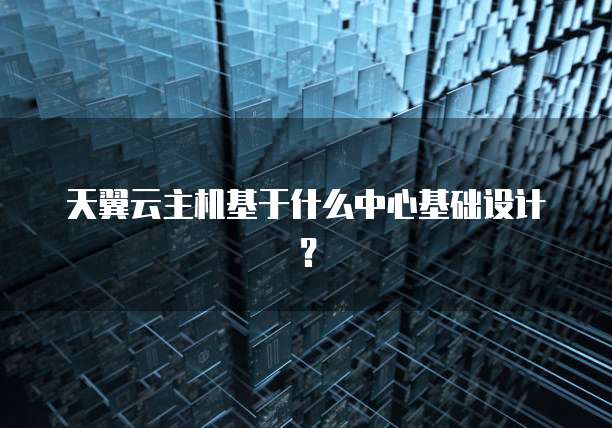 天翼云主机基于什么中心基础设计？