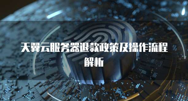 天翼云服务器退款政策及操作流程解析