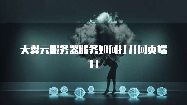 天翼云服务器服务如何打开网页端口
