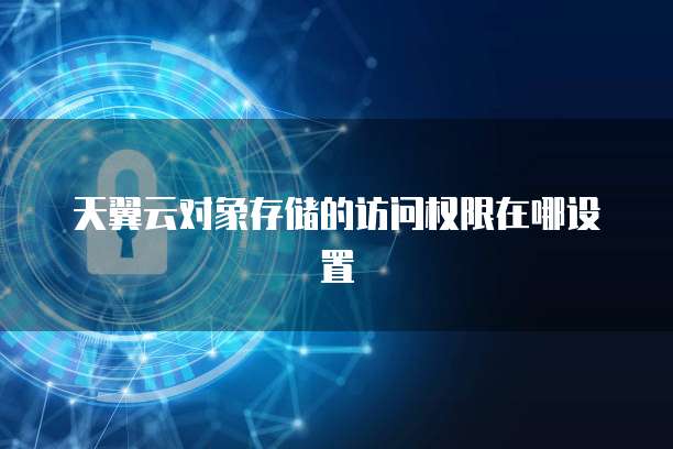 天翼云对象存储的访问权限在哪设置