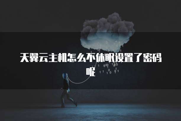 天翼云主机怎么不休眠设置了密码呢