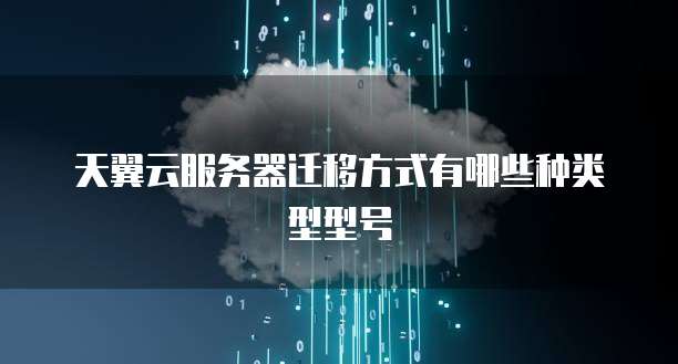 天翼云服务器迁移方式有哪些种类型型号