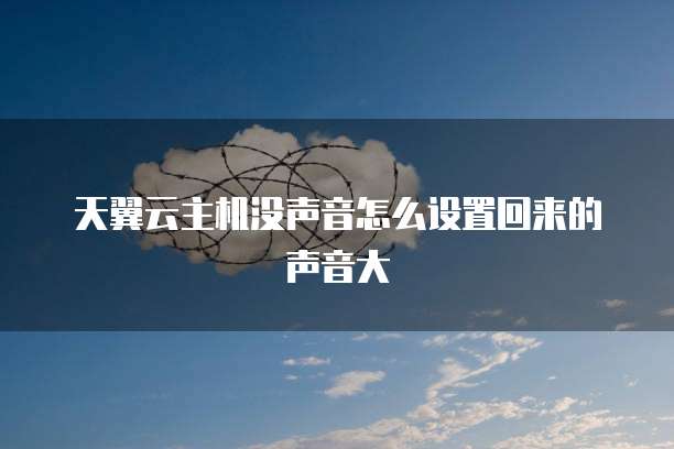 天翼云主机没声音怎么设置回来的声音大