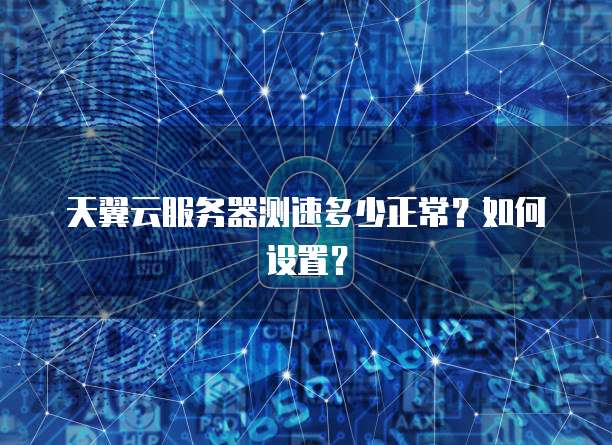 天翼云服务器测速多少正常？如何设置？