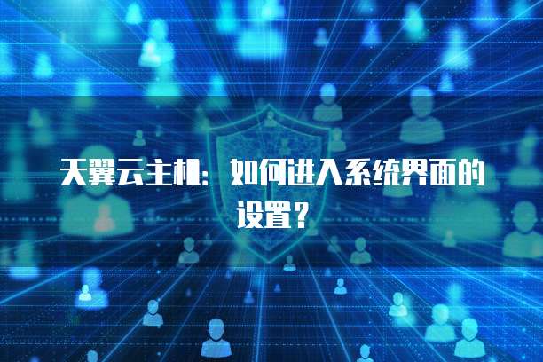 天翼云主机：如何进入系统界面的设置？