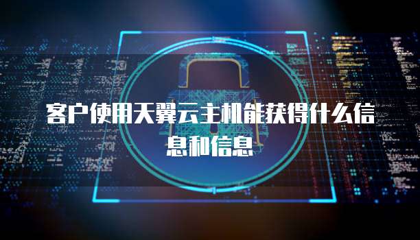 客户使用天翼云主机能获得什么信息和信息