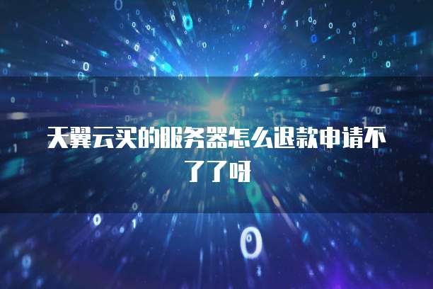 天翼云买的服务器怎么退款申请不了了呀