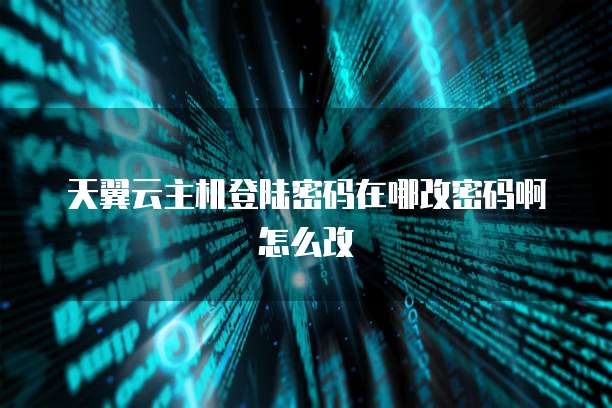 天翼云主机登陆密码在哪改密码啊怎么改