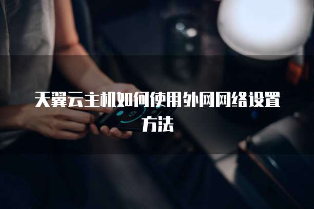 天翼云主机如何使用外网网络设置方法