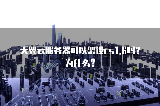 天翼云服务器可以架设cs1.6吗？为什么？