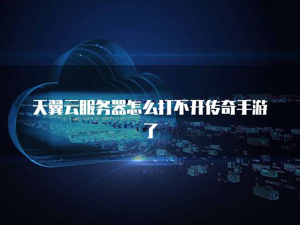 天翼云服务器怎么打不开传奇手游了