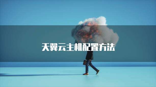 天翼云主机配置方法