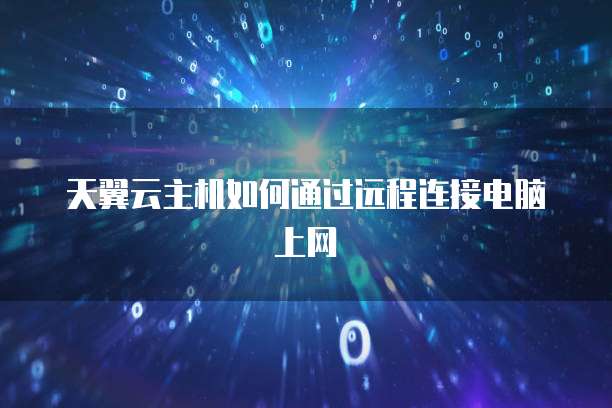 天翼云主机如何通过远程连接电脑上网