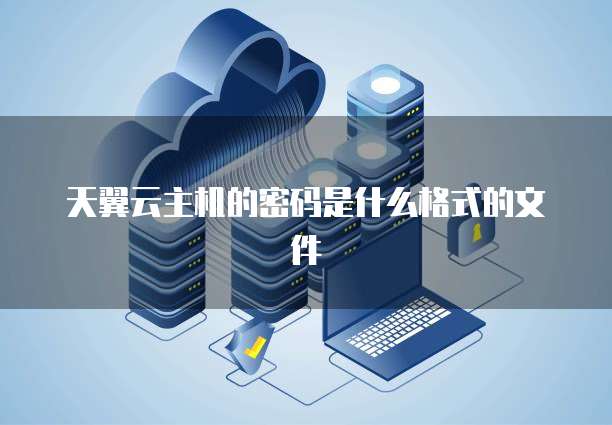 天翼云主机的密码是什么格式的文件