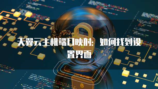 天翼云主机端口映射：如何找到设置界面