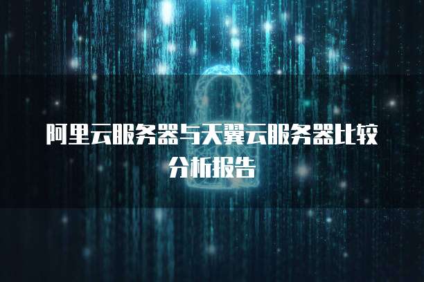 阿里云服务器与天翼云服务器比较分析报告