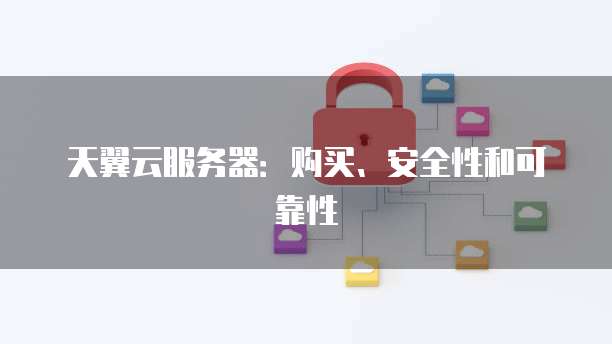 天翼云服务器：购买、安全性和可靠性