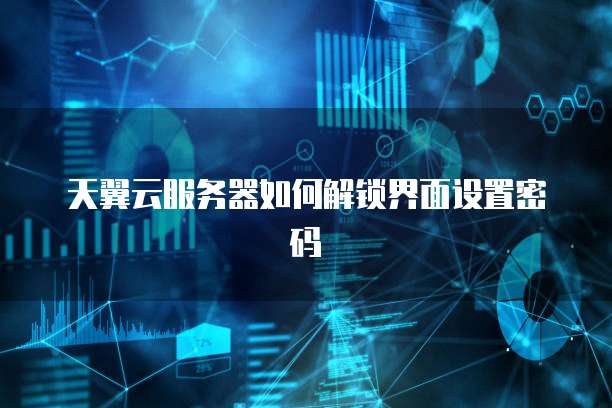 天翼云服务器如何解锁界面设置密码