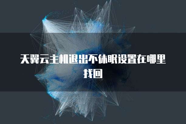 天翼云主机退出不休眠设置在哪里找回