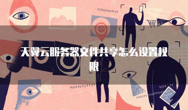 天翼云服务器文件共享怎么设置权限