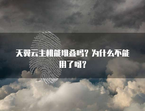 天翼云主机能堆叠吗？为什么不能用了呀？