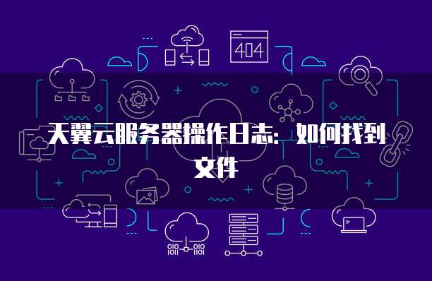 天翼云服务器操作日志：如何找到文件