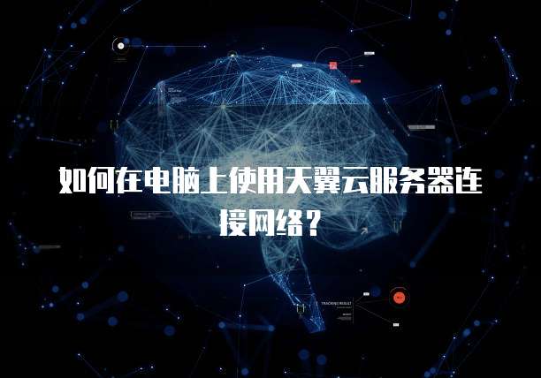 如何在电脑上使用天翼云服务器连接网络？