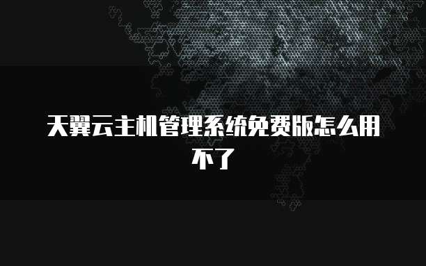 天翼云主机管理系统免费版怎么用不了