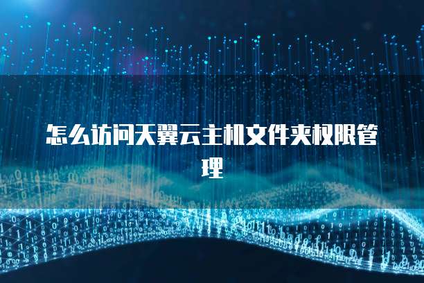 怎么访问天翼云主机文件夹权限管理