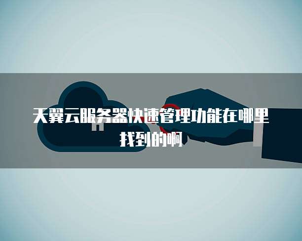 天翼云服务器快速管理功能在哪里找到的啊