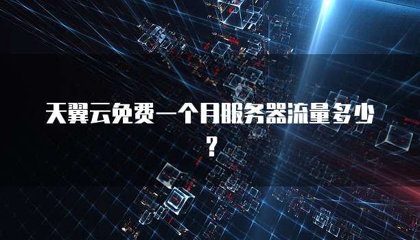 天翼云免费一个月服务器流量多少？