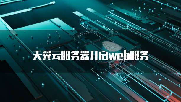 天翼云服务器开启web服务