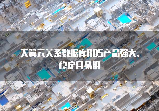 天翼云关系数据库RDS产品强大、稳定且易用