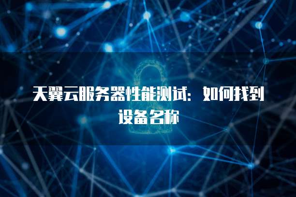 天翼云服务器性能测试：如何找到设备名称