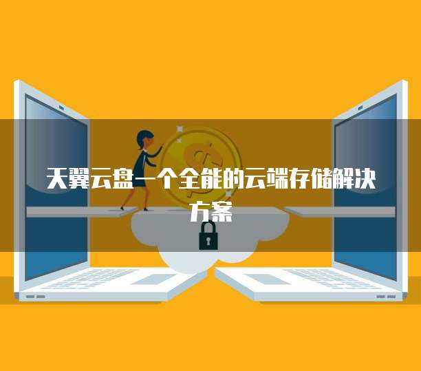 天翼云盘一个全能的云端存储解决方案