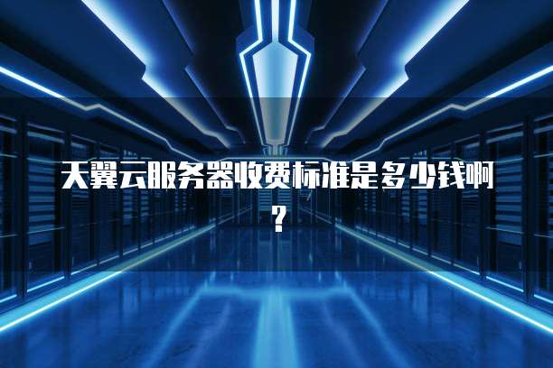 天翼云服务器收费标准是多少钱啊？