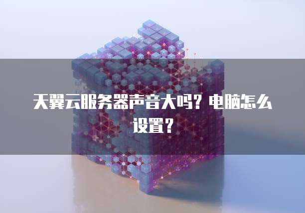 天翼云服务器声音大吗？电脑怎么设置？
