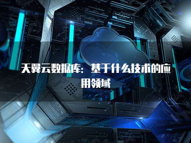 天翼云数据库：基于什么技术的应用领域