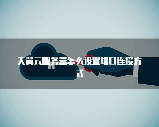 天翼云服务器怎么设置端口连接方式