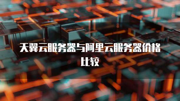 天翼云服务器与阿里云服务器价格比较